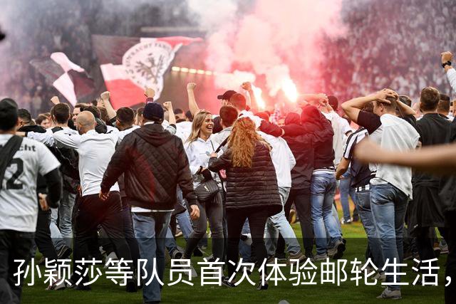 孙颖莎等队员首次体验邮轮生活，感受新鲜与不适